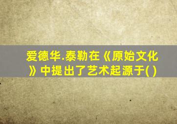 爱德华.泰勒在《原始文化》中提出了艺术起源于( )